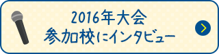 2016年大会参加校にインタビュー